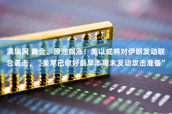满瑞网 黄金、原油飙涨！美以或将对伊朗发动联合袭击，“美军已做好最早本周末发动攻击准备”