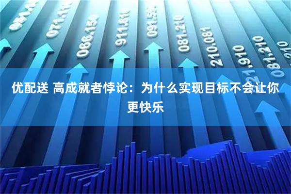 优配送 高成就者悖论：为什么实现目标不会让你更快乐