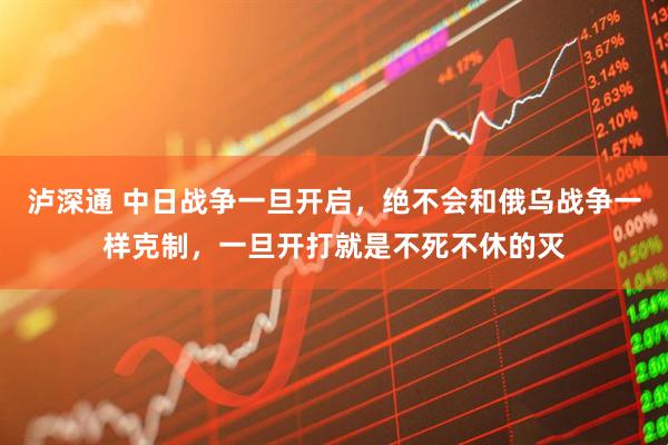 泸深通 中日战争一旦开启，绝不会和俄乌战争一样克制，一旦开打就是不死不休的灭