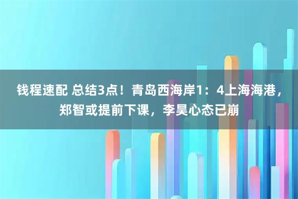 钱程速配 总结3点！青岛西海岸1：4上海海港，郑智或提前下课，李昊心态已崩