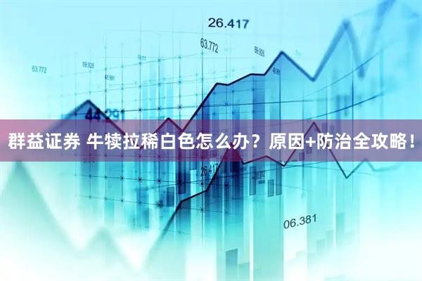 群益证券 牛犊拉稀白色怎么办？原因+防治全攻略！
