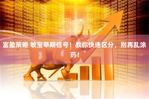 富盈策略 敏宝早期信号！教你快速区分，别再乱涂药！