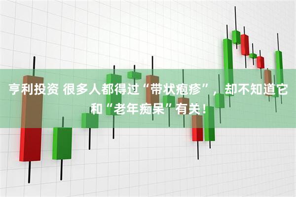 亨利投资 很多人都得过“带状疱疹”，却不知道它和“老年痴呆”有关！