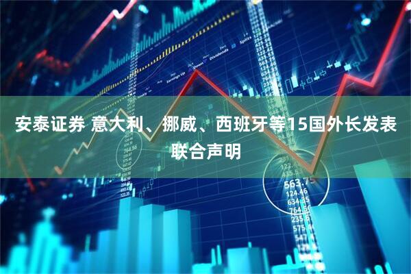 安泰证券 意大利、挪威、西班牙等15国外长发表联合声明