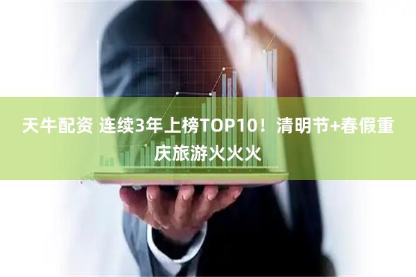 天牛配资 连续3年上榜TOP10！清明节+春假重庆旅游火火火