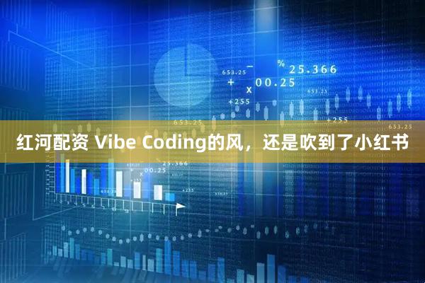 红河配资 Vibe Coding的风，还是吹到了小红书