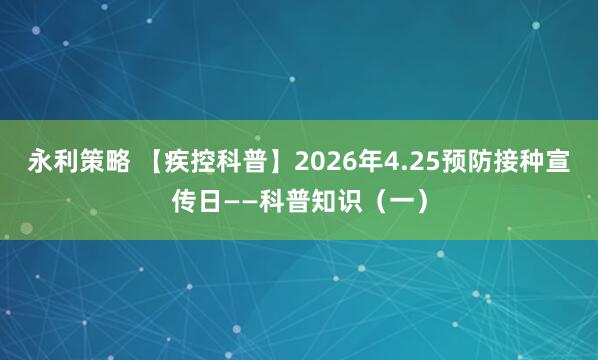 永利策略 【疾控科普】2026年4.25预防接种宣传日——科普知识（一）