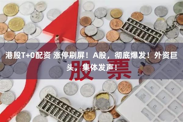 港股T+0配资 涨停刷屏！A股，彻底爆发！外资巨头，集体发声！