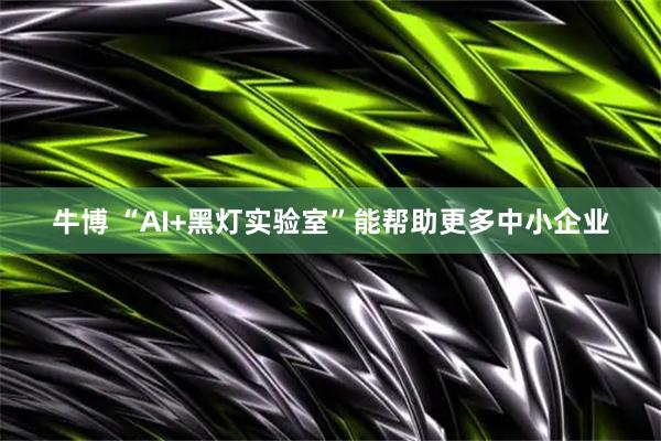 牛博 “AI+黑灯实验室”能帮助更多中小企业
