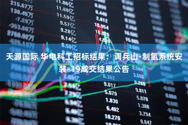 天源国际 华电科工招标结果：调兵山-制氢系统安装-19成交结果公告