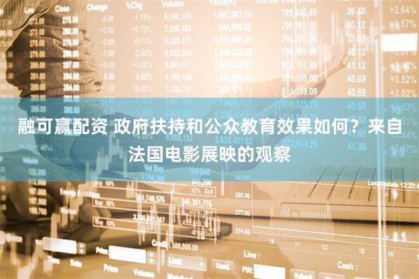 融可赢配资 政府扶持和公众教育效果如何?来自法国电影展映的观察