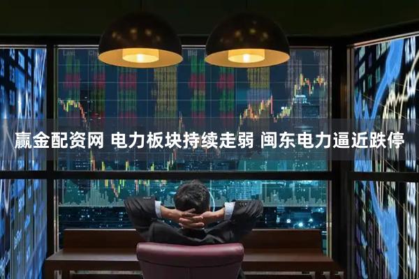 赢金配资网 电力板块持续走弱 闽东电力逼近跌停