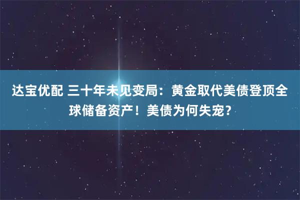 达宝优配 三十年未见变局：黄金取代美债登顶全球储备资产！美债为何失宠？