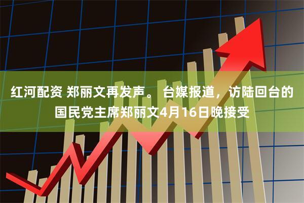 红河配资 郑丽文再发声。 台媒报道,访陆回台的国民党主席郑丽文4月16日晚接受