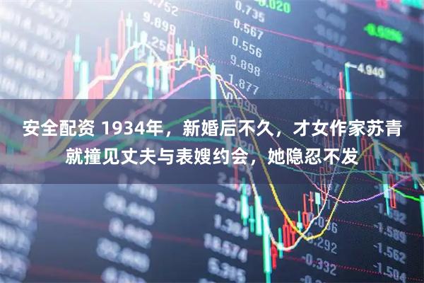 安全配资 1934年，新婚后不久，才女作家苏青就撞见丈夫与表嫂约会，她隐忍不发