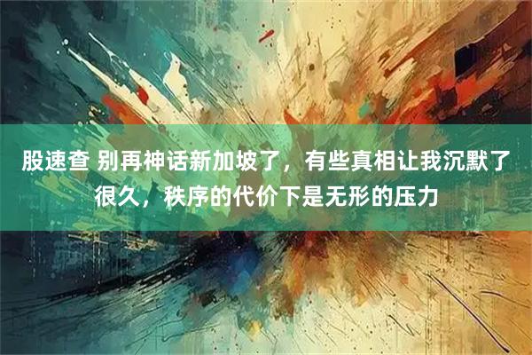 股速查 别再神话新加坡了，有些真相让我沉默了很久，秩序的代价下是无形的压力