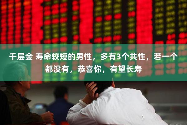 千层金 寿命较短的男性,多有3个共性,若一个都没有,恭喜你,有望长寿