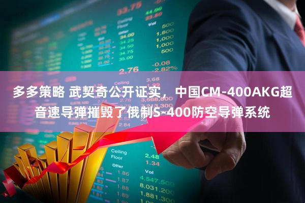 多多策略 武契奇公开证实，中国CM-400AKG超音速导弹摧毁了俄制S-400防空导弹系统
