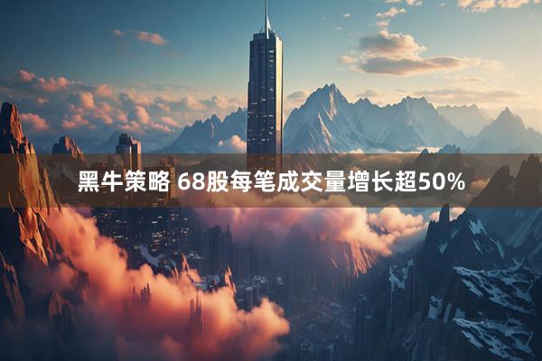 黑牛策略 68股每笔成交量增长超50%