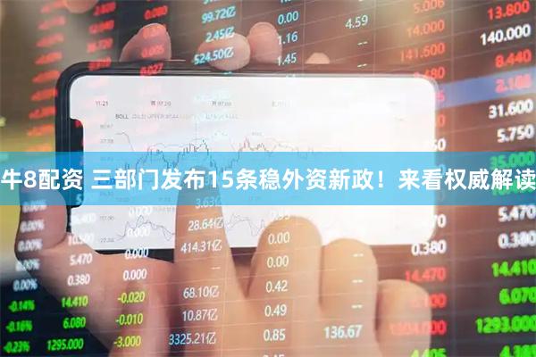 牛8配资 三部门发布15条稳外资新政！来看权威解读