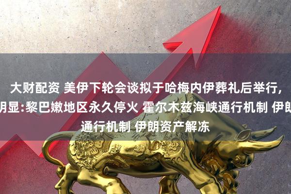 大财配资 美伊下轮会谈拟于哈梅内伊葬礼后举行,三大分歧明显:黎巴嫩地区永久停火 霍尔木兹海峡通行机制 伊朗资产解冻