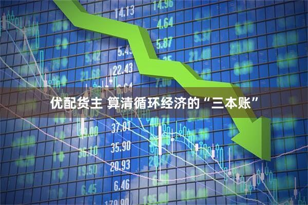 优配货主 算清循环经济的“三本账”