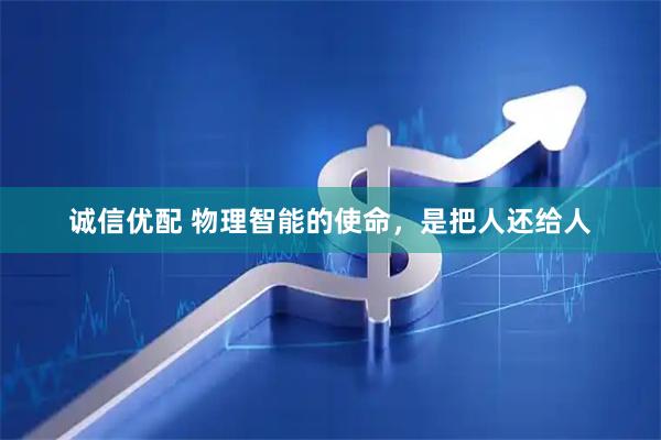 诚信优配 物理智能的使命,是把人还给人