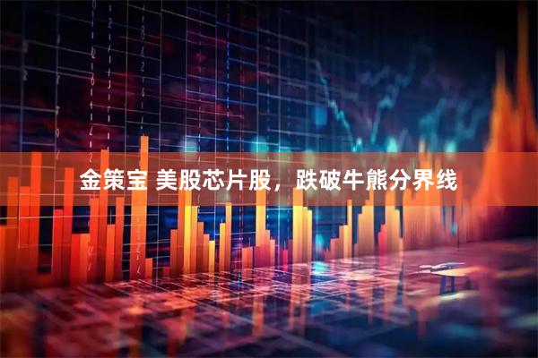 金策宝 美股芯片股，跌破牛熊分界线