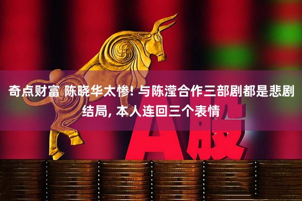 奇点财富 陈晓华太惨! 与陈滢合作三部剧都是悲剧结局, 本人连回三个表情